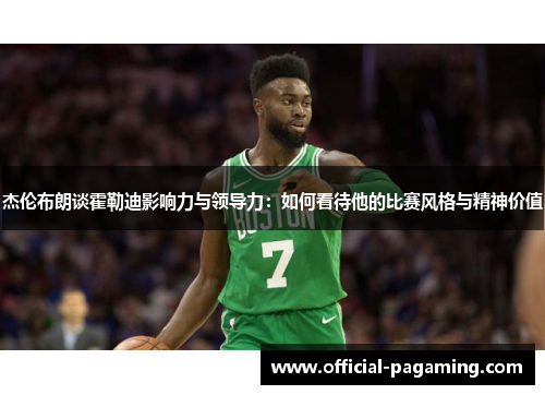 杰伦布朗谈霍勒迪影响力与领导力:如何看待他的比赛风格与精神价值 杰伦布朗谈霍勒迪影响力与领导力:如何看待他的比赛风格与精神价值