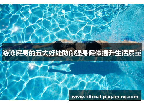 游泳健身的五大好处助你强身健体提升生活质量