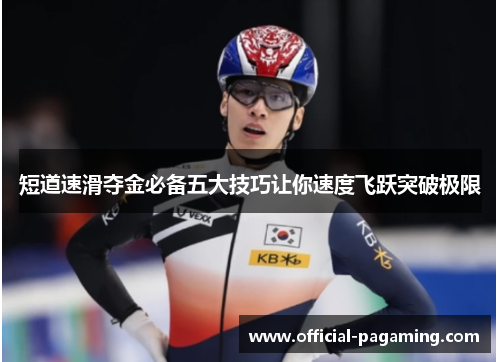 短道速滑夺金必备五大技巧让你速度飞跃突破极限 短道速滑夺金必备五大技巧让你速度飞跃突破极限