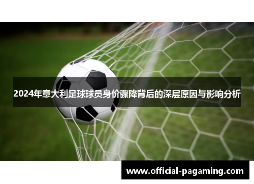 2024年意大利足球球员身价骤降背后的深层原因与影响分析 2024年意大利足球球员身价骤降背后的深层原因与影响分析