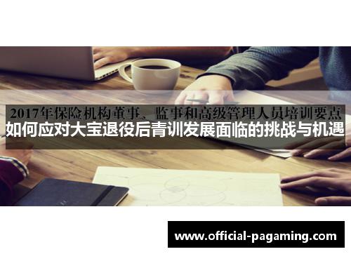 如何应对大宝退役后青训发展面临的挑战与机遇 如何应对大宝退役后青训发展面临的挑战与机遇