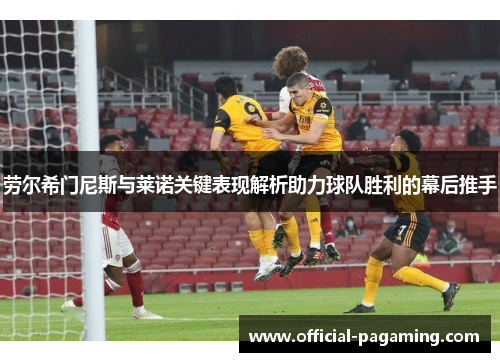 劳尔希门尼斯与莱诺关键表现解析助力球队胜利的幕后推手 劳尔希门尼斯与莱诺关键表现解析助力球队胜利的幕后推手
