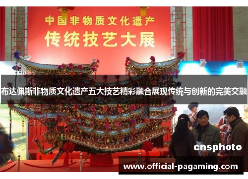 布达佩斯非物质文化遗产五大技艺精彩融合展现传统与创新的完美交融 布达佩斯非物质文化遗产五大技艺精彩融合展现传统与创新的完美交融