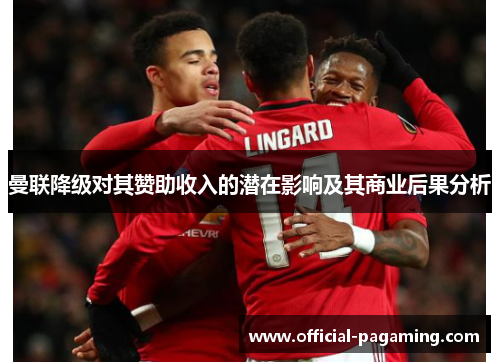 曼联降级对其赞助收入的潜在影响及其商业后果分析