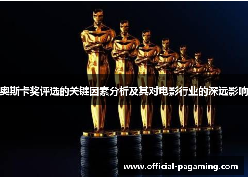 奥斯卡奖评选的关键因素分析及其对电影行业的深远影响 奥斯卡奖评选的关键因素分析及其对电影行业的深远影响