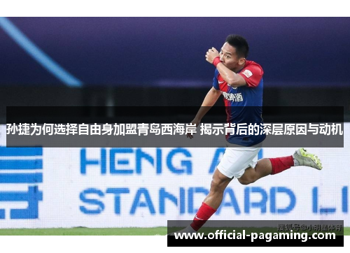 孙捷为何选择自由身加盟青岛西海岸 揭示背后的深层原因与动机 孙捷为何选择自由身加盟青岛西海岸 揭示背后的深层原因与动机