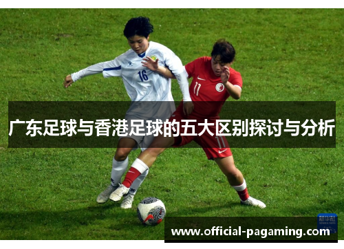 广东足球与香港足球的五大区别探讨与分析 广东足球与香港足球的五大区别探讨与分析
