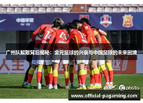 广州队解散背后揭秘:金元足球的兴衰与中国足球的未来困境 广州队解散背后揭秘:金元足球的兴衰与中国足球的未来困境
