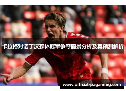 卡拉格对诺丁汉森林冠军争夺前景分析及其预测解析 卡拉格对诺丁汉森林冠军争夺前景分析及其预测解析