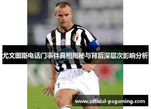 尤文图斯电话门事件真相揭秘与背后深层次影响分析