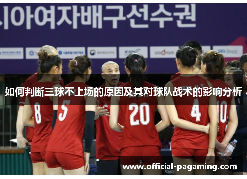 如何判断三球不上场的原因及其对球队战术的影响分析