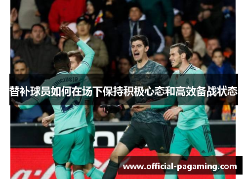 替补球员如何在场下保持积极心态和高效备战状态