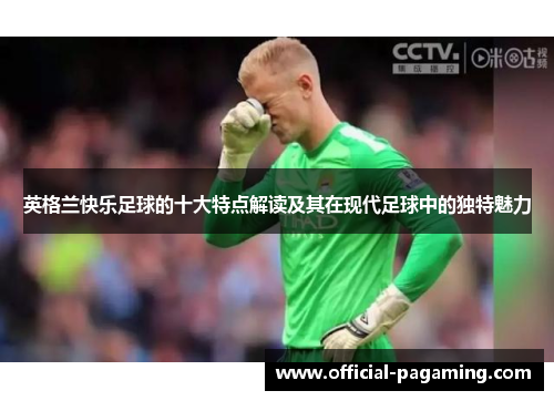 英格兰快乐足球的十大特点解读及其在现代足球中的独特魅力