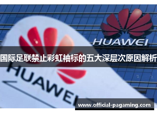 国际足联禁止彩虹袖标的五大深层次原因解析 国际足联禁止彩虹袖标的五大深层次原因解析