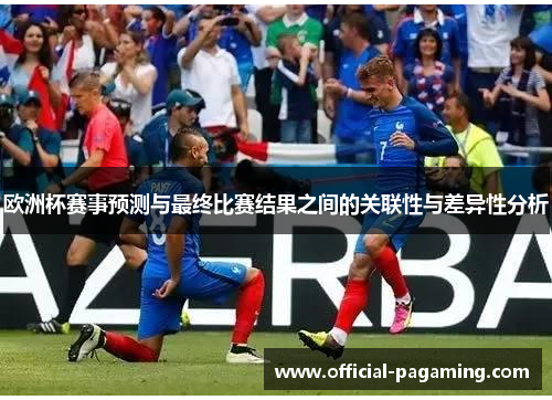 欧洲杯赛事预测与最终比赛结果之间的关联性与差异性分析 欧洲杯赛事预测与最终比赛结果之间的关联性与差异性分析
