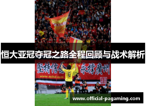 恒大亚冠夺冠之路全程回顾与战术解析 恒大亚冠夺冠之路全程回顾与战术解析