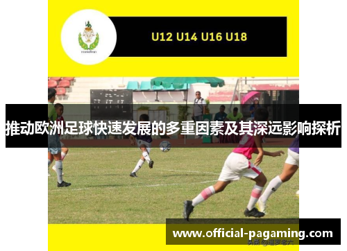 推动欧洲足球快速发展的多重因素及其深远影响探析 推动欧洲足球快速发展的多重因素及其深远影响探析