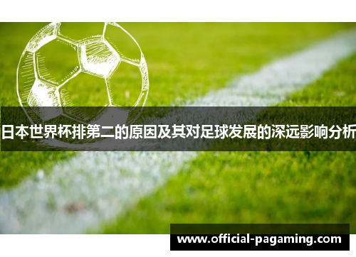 日本世界杯排第二的原因及其对足球发展的深远影响分析 日本世界杯排第二的原因及其对足球发展的深远影响分析