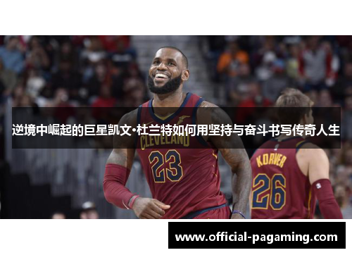 逆境中崛起的巨星凯文·杜兰特如何用坚持与奋斗书写传奇人生