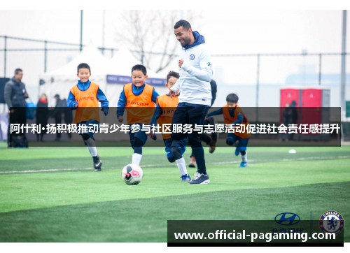 阿什利·扬积极推动青少年参与社区服务与志愿活动促进社会责任感提升 阿什利·扬积极推动青少年参与社区服务与志愿活动促进社会责任感提升