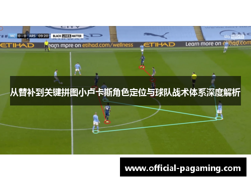 从替补到关键拼图小卢卡斯角色定位与球队战术体系深度解析