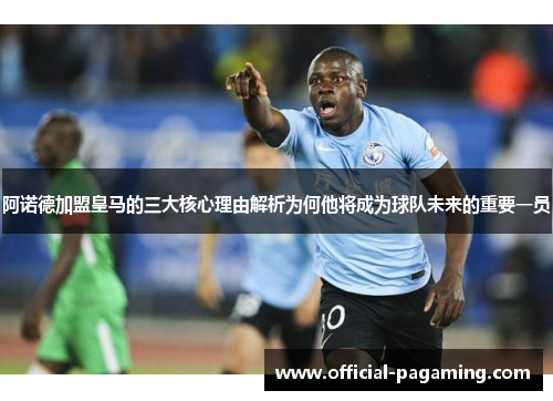 阿诺德加盟皇马的三大核心理由解析为何他将成为球队未来的重要一员 阿诺德加盟皇马的三大核心理由解析为何他将成为球队未来的重要一员