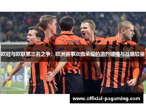 欧冠与欧联第三名之争:欧洲赛事次级荣耀的激烈碰撞与战略较量 欧冠与欧联第三名之争:欧洲赛事次级荣耀的激烈碰撞与战略较量