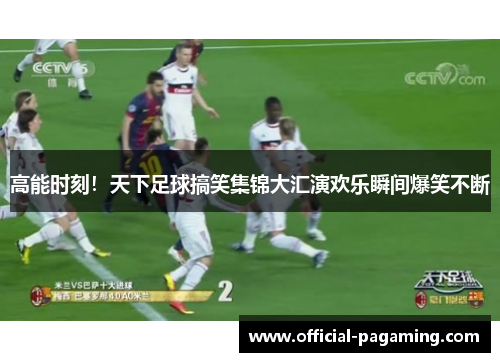高能时刻！天下足球搞笑集锦大汇演欢乐瞬间爆笑不断