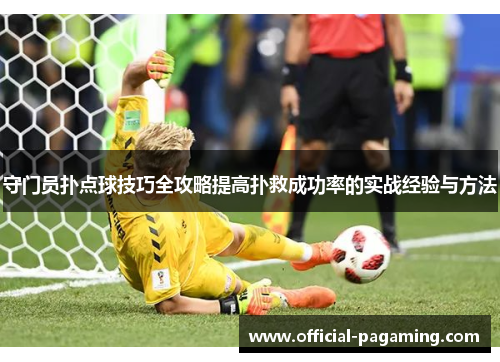 守门员扑点球技巧全攻略提高扑救成功率的实战经验与方法