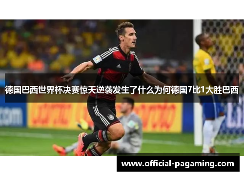 德国巴西世界杯决赛惊天逆袭发生了什么为何德国7比1大胜巴西