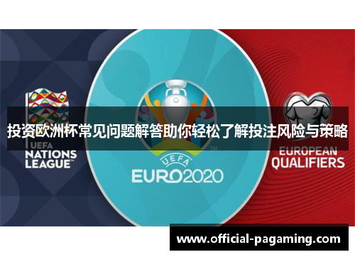 投资欧洲杯常见问题解答助你轻松了解投注风险与策略 投资欧洲杯常见问题解答助你轻松了解投注风险与策略