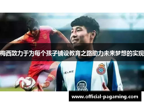 梅西致力于为每个孩子铺设教育之路助力未来梦想的实现 梅西致力于为每个孩子铺设教育之路助力未来梦想的实现