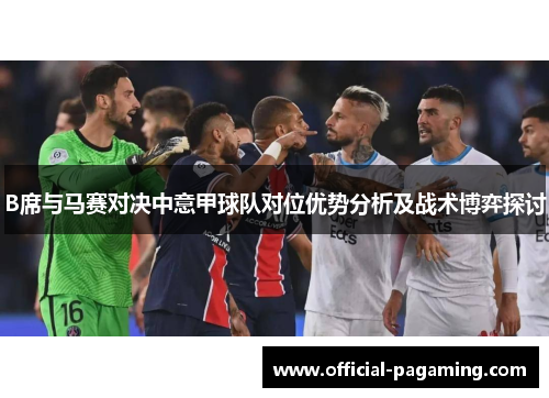B席与马赛对决中意甲球队对位优势分析及战术博弈探讨 B席与马赛对决中意甲球队对位优势分析及战术博弈探讨