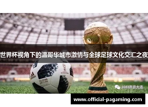 世界杯视角下的温哥华城市激情与全球足球文化交汇之夜