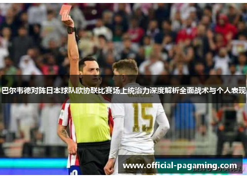 巴尔韦德对阵日本球队欧协联比赛场上统治力深度解析全面战术与个人表现 巴尔韦德对阵日本球队欧协联比赛场上统治力深度解析全面战术与个人表现