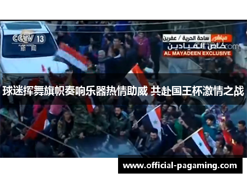 球迷挥舞旗帜奏响乐器热情助威 共赴国王杯激情之战