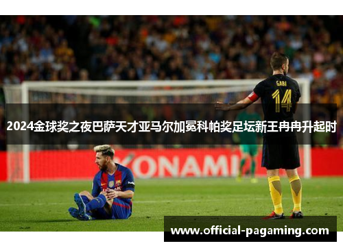 2024金球奖之夜巴萨天才亚马尔加冕科帕奖足坛新王冉冉升起时