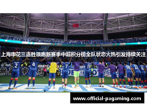 上海申花三连胜领跑新赛季中超积分榜全队状态火热引发持续关注