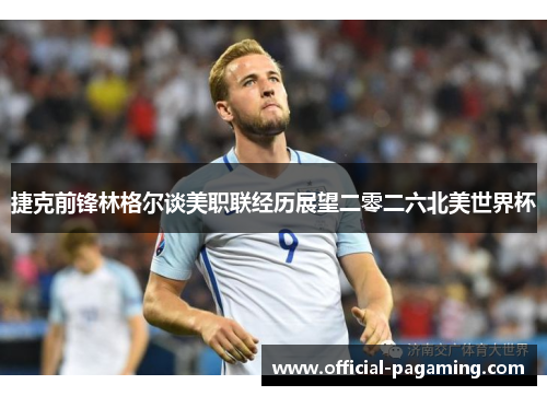 捷克前锋林格尔谈美职联经历展望二零二六北美世界杯