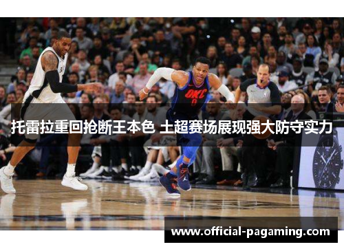 托雷拉重回抢断王本色 土超赛场展现强大防守实力