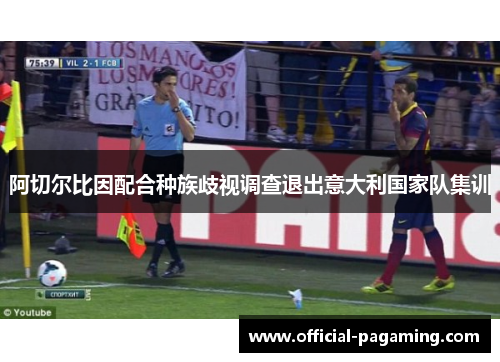 阿切尔比因配合种族歧视调查退出意大利国家队集训 阿切尔比因配合种族歧视调查退出意大利国家队集训