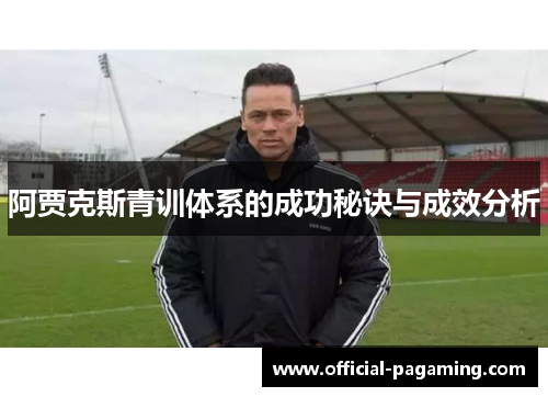 阿贾克斯青训体系的成功秘诀与成效分析 阿贾克斯青训体系的成功秘诀与成效分析