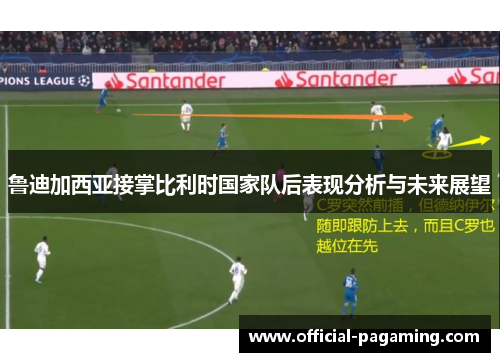 鲁迪加西亚接掌比利时国家队后表现分析与未来展望 鲁迪加西亚接掌比利时国家队后表现分析与未来展望