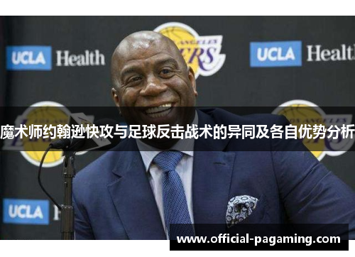 魔术师约翰逊快攻与足球反击战术的异同及各自优势分析 魔术师约翰逊快攻与足球反击战术的异同及各自优势分析
