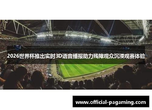 2026世界杯推出实时3D语音播报助力残障观众沉浸观赛体验