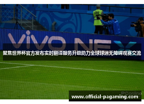 聚焦世界杯官方发布实时翻译服务升级助力全球球迷无障碍观赛交流 聚焦世界杯官方发布实时翻译服务升级助力全球球迷无障碍观赛交流