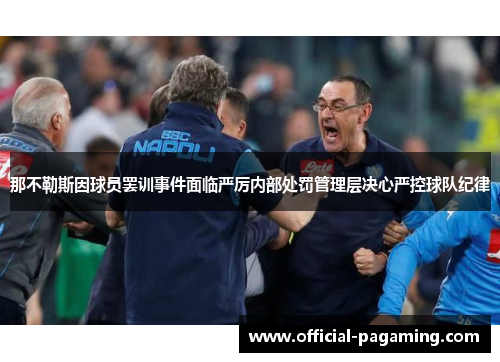 那不勒斯因球员罢训事件面临严厉内部处罚管理层决心严控球队纪律