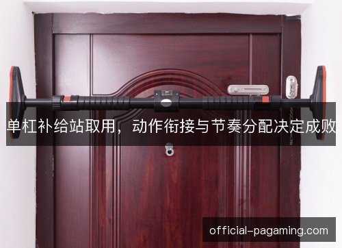 单杠补给站取用，动作衔接与节奏分配决定成败